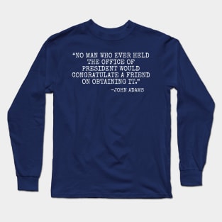 No man who ever held the office of president would congratulate a friend on obtaining it Long Sleeve T-Shirt